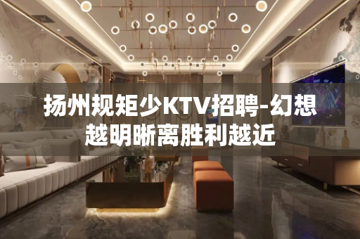 扬州规矩少KTV招聘-幻想越明晰离胜利越近