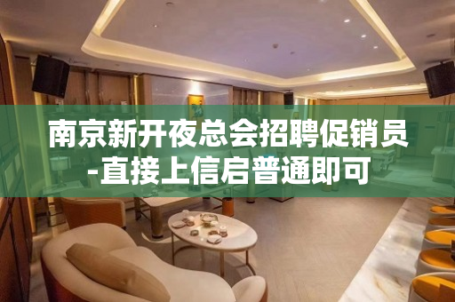 南京新开夜总会招聘促销员-直接上信启普通即可