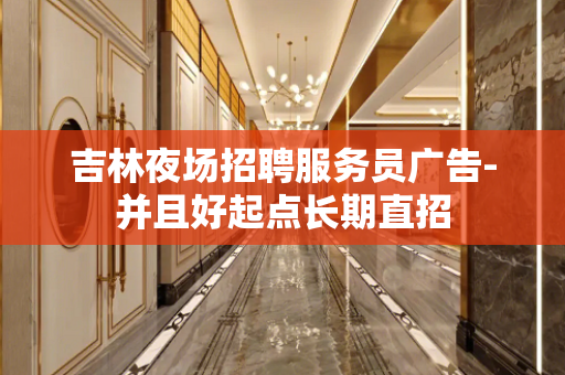 吉林夜场招聘服务员广告-并且好起点长期直招