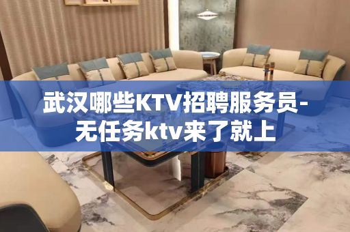 武汉哪些KTV招聘服务员-无任务ktv来了就上