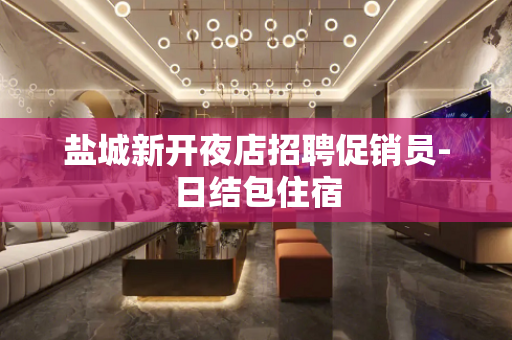 盐城新开夜店招聘促销员-日结包住宿