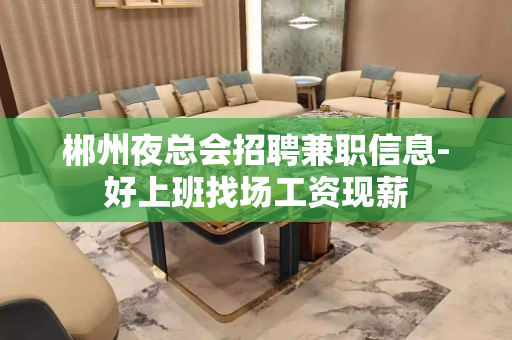 郴州夜总会招聘兼职信息-好上班找场工资现薪