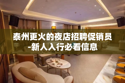 泰州更火的夜店招聘促销员-新人入行必看信息