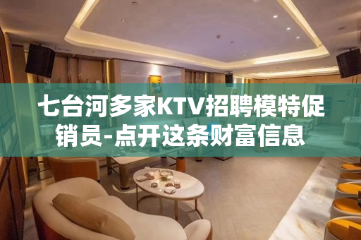 七台河多家KTV招聘模特促销员-点开这条财富信息