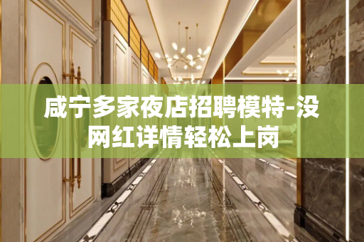 咸宁多家夜店招聘模特-没网红详情轻松上岗