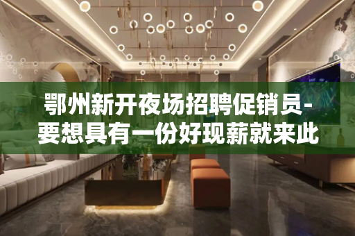 鄂州新开夜场招聘促销员-要想具有一份好现薪就来此处