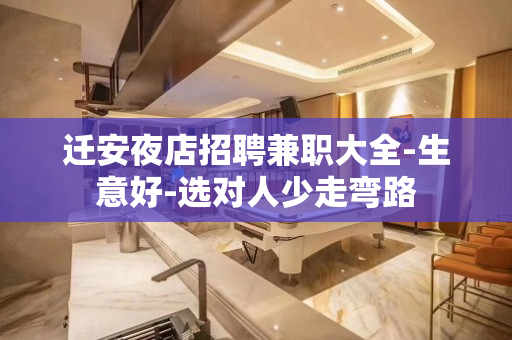 迁安夜店招聘兼职大全-生意好-选对人少走弯路