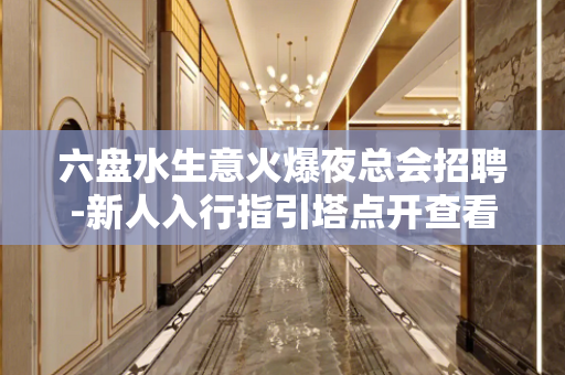 六盘水生意火爆夜总会招聘-新人入行指引塔点开查看