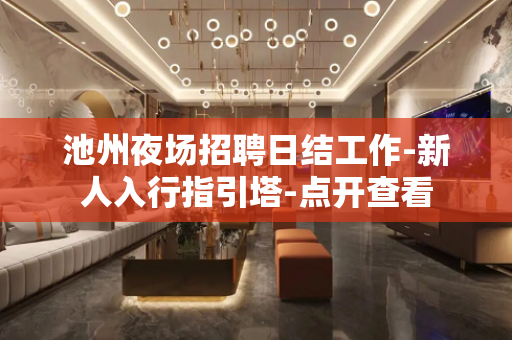 池州夜场招聘日结工作-新人入行指引塔-点开查看