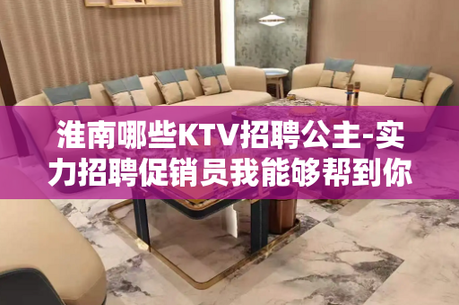 淮南哪些KTV招聘公主-实力招聘促销员我能够帮到你