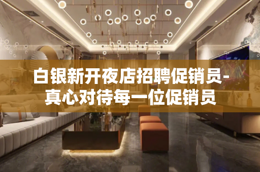 白银新开夜店招聘促销员-真心对待每一位促销员