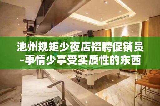 池州规矩少夜店招聘促销员-事情少享受实质性的东西