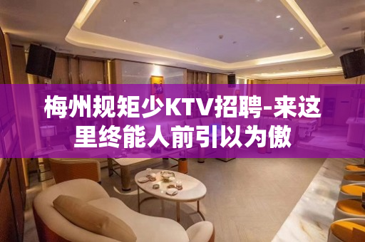 梅州规矩少KTV招聘-来这里终能人前引以为傲