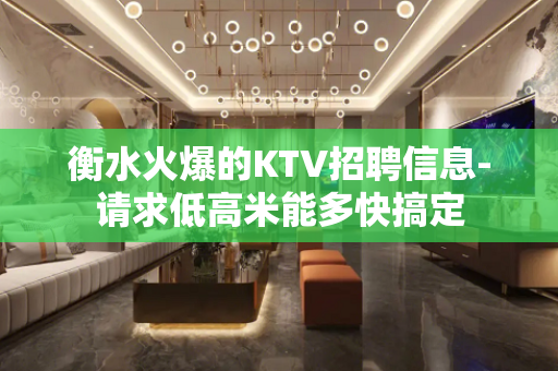 衡水火爆的KTV招聘信息-请求低高米能多快搞定