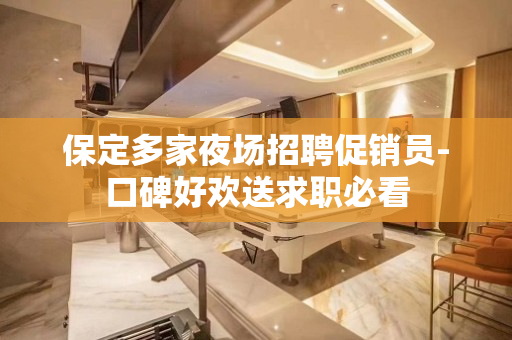 保定多家夜场招聘促销员-口碑好欢送求职必看