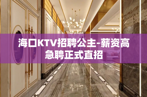 海口KTV招聘公主-薪资高急聘正式直招