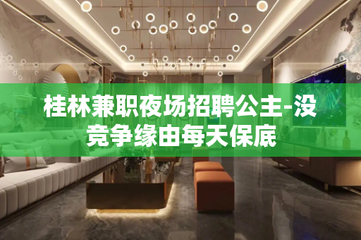 桂林兼职夜场招聘公主-没竞争缘由每天保底