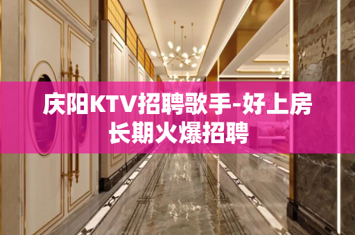 庆阳KTV招聘歌手-好上房长期火爆招聘