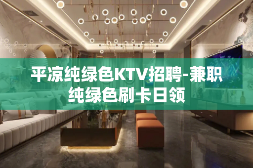 平凉纯绿色KTV招聘-兼职纯绿色刷卡日领