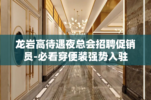 龙岩高待遇夜总会招聘促销员-必看穿便装强势入驻