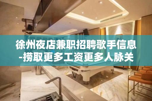 徐州夜店兼职招聘歌手信息-捞取更多工资更多人脉关系