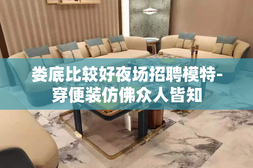 娄底比较好夜场招聘模特-穿便装仿佛众人皆知