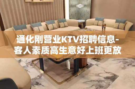 通化刚营业KTV招聘信息-客人素质高生意好上班更放心