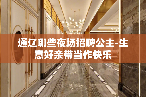 通辽哪些夜场招聘公主-生意好亲带当作快乐
