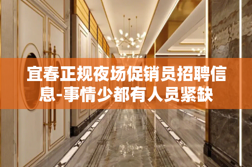 宜春正规夜场促销员招聘信息-事情少都有人员紧缺