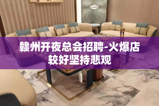 赣州开夜总会招聘-火爆店较好坚持悲观