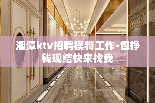 湘潭ktv招聘模特工作-包挣钱现结快来找我