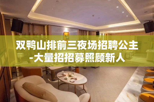 双鸭山排前三夜场招聘公主-大量招招募照顾新人