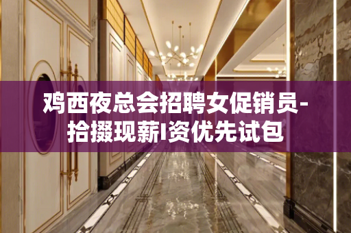 鸡西夜总会招聘女促销员-拾掇现薪I资优先试包