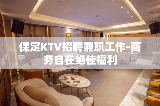 保定KTV招聘兼职工作-商务自在绝佳福利