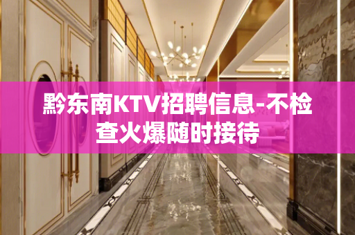 黔东南KTV招聘信息-不检查火爆随时接待