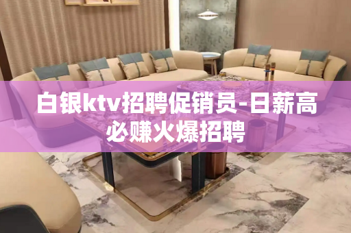 白银ktv招聘促销员-日薪高必赚火爆招聘