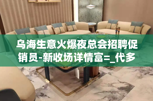乌海生意火爆夜总会招聘促销员-新收场详情富=_代多