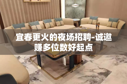 宜春更火的夜场招聘-诚邀赚多位数好起点