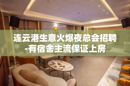 连云港生意火爆夜总会招聘-有宿舍主流保证上房