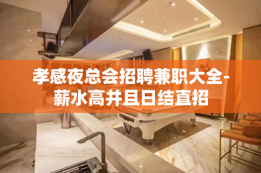 孝感夜总会招聘兼职大全-薪水高并且日结直招