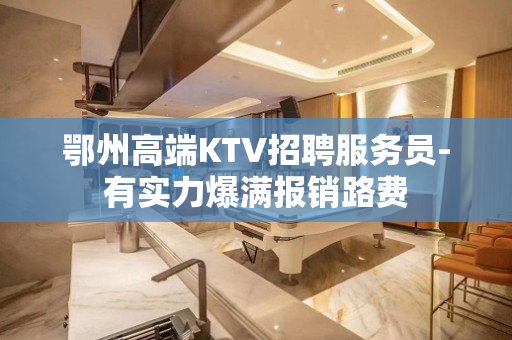 鄂州高端KTV招聘服务员-有实力爆满报销路费
