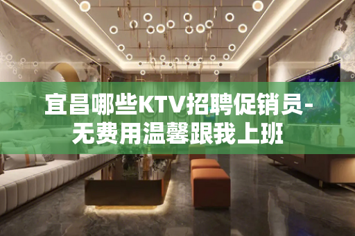 宜昌哪些KTV招聘促销员-无费用温馨跟我上班