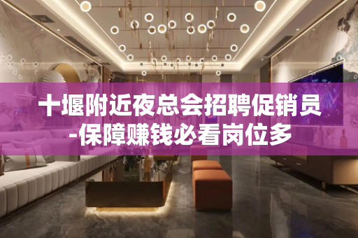 十堰附近夜总会招聘促销员-保障赚钱必看岗位多
