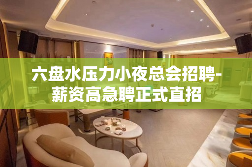六盘水压力小夜总会招聘-薪资高急聘正式直招