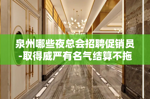 泉州哪些夜总会招聘促销员-取得威严有名气结算不拖