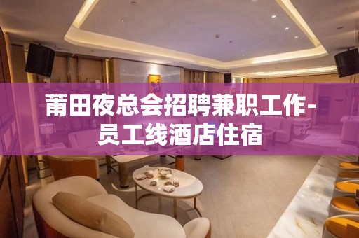 莆田夜总会招聘兼职工作-员工线酒店住宿