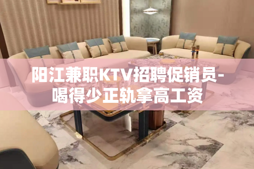 阳江兼职KTV招聘促销员-喝得少正轨拿高工资