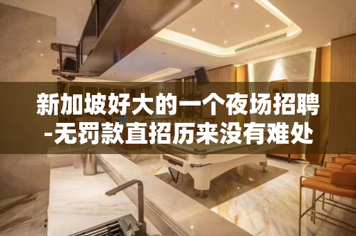 新加坡好大的一个夜场招聘-无罚款直招历来没有难处