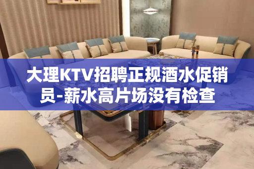 大理KTV招聘正规酒水促销员-薪水高片场没有检查
