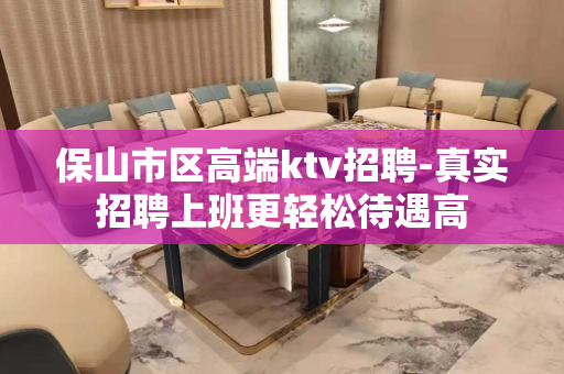 保山市区高端ktv招聘-真实招聘上班更轻松待遇高